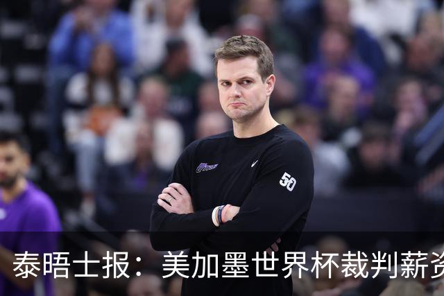 泰晤士报：美加墨世界杯裁判薪资待遇确定，最高可获得10万美元